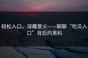 轻松入口，深藏意义——聊聊“吃瓜入口”背后的黑料