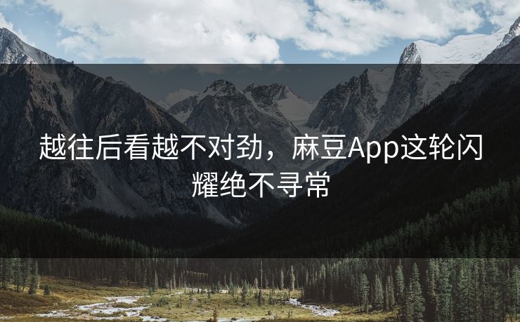 越往后看越不对劲,麻豆App这轮闪耀绝不寻常 越往后看越不对劲,麻豆App这轮闪耀绝不寻常