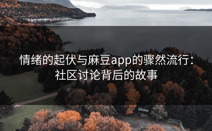 情绪的起伏与麻豆app的骤然流行：社区讨论背后的故事