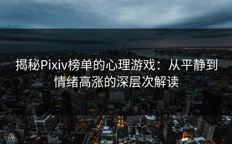揭秘Pixiv榜单的心理游戏：从平静到情绪高涨的深层次解读