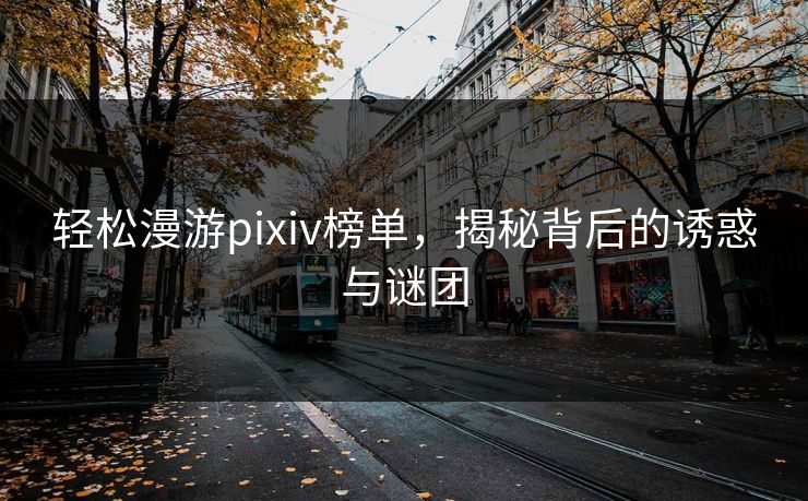轻松漫游pixiv榜单，揭秘背后的诱惑与谜团