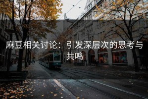 麻豆相关讨论：引发深层次的思考与共鸣