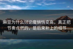 麻豆为什么讨论度悄悄变高，真正把节奏点燃的，是后来补上的细节
