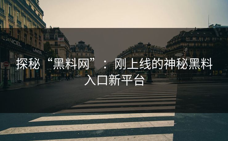 探秘“黑料网”:刚上线的神秘黑料入口新平台 探秘“黑料网”:刚上线的神秘黑料入口新平台